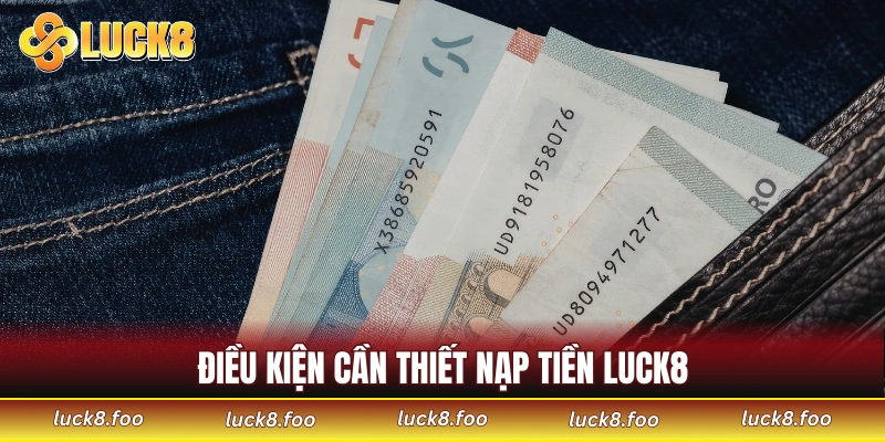 Điều kiện cần thiết để thực hiện nạp tiền LUCK8