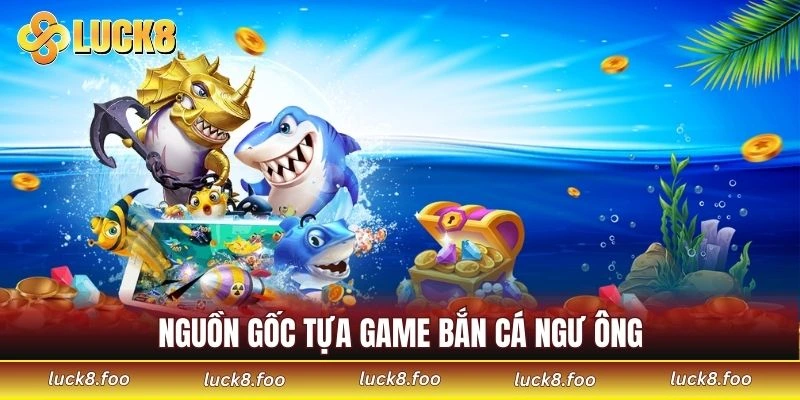 Nguồn gốc tựa game bắn cá Ngư Ông