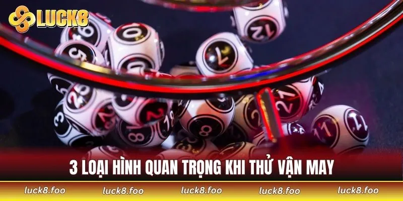 3 loại hình quan trọng khi thử vận may